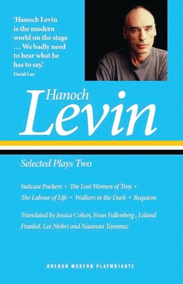Hanoch Levin: Selected Plays Two: Suitcase Packers; The Lost Women of Troy; The Labour of Life; Walkers in the Dark; Requiem - Levin, Hanoch, and Cohen, Jessica (Translated by), and Fallenberg, Evan (Translated by)