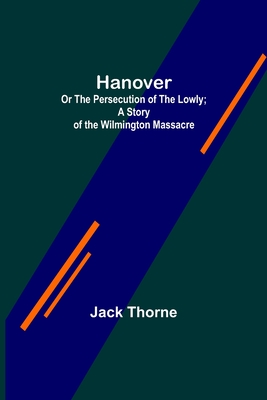 Hanover; Or The Persecution of the Lowly; A Story of the Wilmington Massacre. - Thorne, Jack