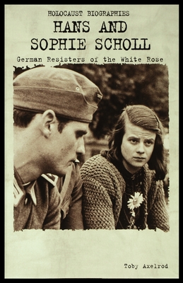 Hans and Sophie Scholl: German Resisters of the White Rose - Axelrod, Toby