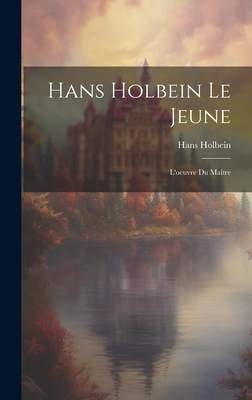 Hans Holbein Le Jeune: L'Oeuvre Du Maitre - Holbein, Hans