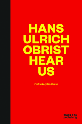 Hans-Ulrich Obrist Hear Us: Featuring Bill Burns - Burns, Bill (Editor), and Adler, Dan (Editor), and Allen, Jennifer (Editor)