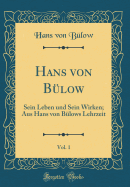 Hans Von Bulow, Vol. 1: Sein Leben Und Sein Wirken; Aus Hans Von Bulows Lehrzeit (Classic Reprint)