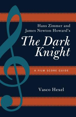 Hans Zimmer and James Newton Howard's The Dark Knight: A Film Score Guide - Hexel, Vasco