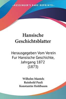 Hansische Geschichtsblatter: Herausgegeben Vom Verein Fur Hansische Geschichte, Jahrgang 1872 (1873) - Mantels, Wilhelm, and Pauli, Reinhold, and Hohlbaum, Konstantin