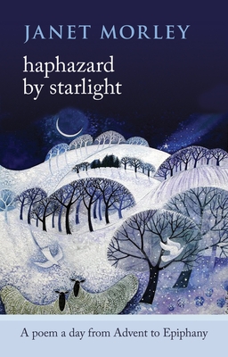 Haphazard by Starlight: A Poem A Day From Advent To Epiphany - Morley, Janet