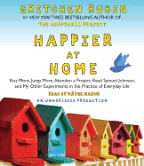 Happier at Home: Kiss More, Jump More, Abandon a Project, Read Samuel Johnson, and My Other Experiments in the Practice of Everyday Life