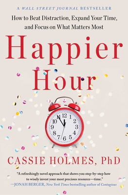Happier Hour: How to Beat Distraction, Expand Your Time, and Focus on What Matters Most - Holmes, Cassie