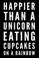 Happier Than A Unicorn Eating Cupcakes On A Rainbow: Happier Than A Unicorn Eating Cupcakes On A Rainbow
