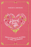 Happily Ever After: Biblical Womanhood, the Pursuit of Christ...and Marriage