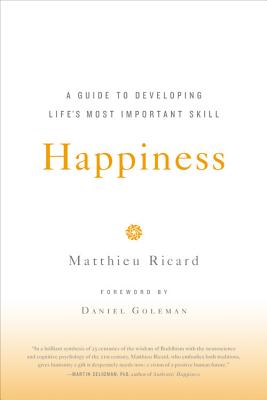 Happiness: A Guide to Developing Life's Most Important Skill - Ricard, Matthieu, and Goleman, Daniel