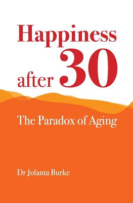 Happiness after 30: The paradox of aging - Burke, Jolanta