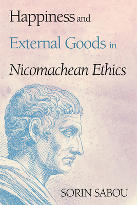 Happiness and External Goods in Nicomachean Ethics - Sabou, Sorin