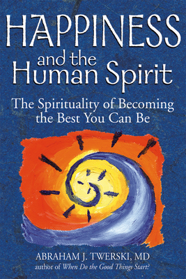 Happiness and the Human Spirit: The Spirituality of Becoming the Best You Can Be - Twerski, Abraham J, Rabbi, M.D.