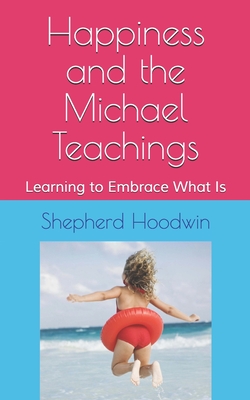 Happiness and the Michael Teachings: Learning to Embrace What Is - Hoodwin, Shepherd