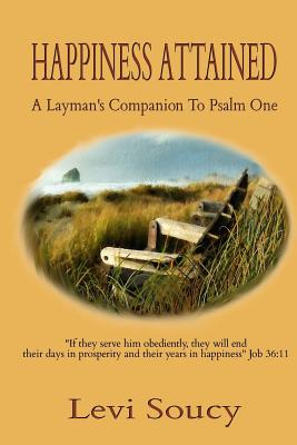 Happiness Attained: A Layman's Companion To Psalm One - Soucy, Levi Harry