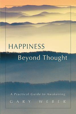 Happiness Beyond Thought: A Practical Guide to Awakening - Weber, Gary, PhD