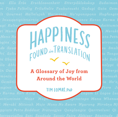 Happiness--Found in Translation: A Glossary of Joy from Around the World - Lomas, Tim