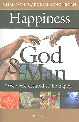 Happiness, God and Man: We Were Created to Be Happy - Schoenborn, Christoph, Cardinal