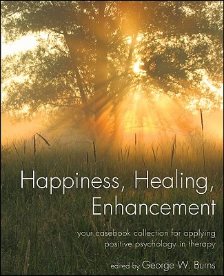 Happiness, Healing, Enhancement: Your Casebook Collection for Applying Positive Psychology in Therapy - Burns, George W (Editor)