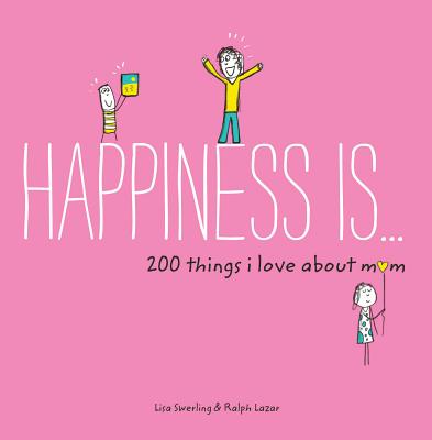 Happiness Is . . . 200 Things I Love About Mom - Swerling, Lisa, and Lazar, Ralph