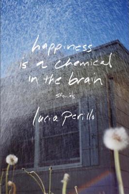 Happiness Is a Chemical in the Brain: Stories - Perillo, Lucia
