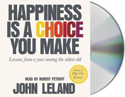 Happiness Is a Choice You Make: Lessons from a Year Among the Oldest Old - Leland, John, and Petkoff, Robert (Read by)