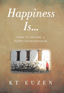 Happiness Is...: How to become a Happy Entrepreneur