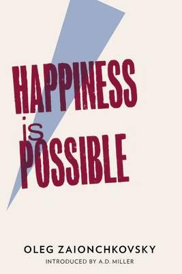 Happiness is Possible: Shortlisted for the 2014 Rossica Translation Prize - Zaionchkovsky, Oleg, and Bromfield, Andrew (Translated by), and Miller, A.D. (Introduction by)