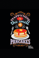 Happiness Is The Smell Of Pancakes: Cook book to Jot Down All Your Best Recipes.