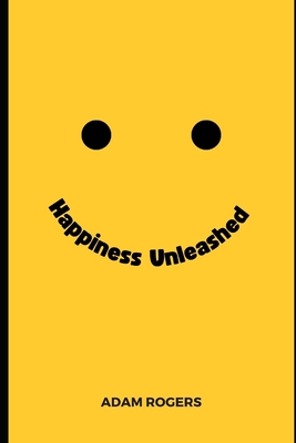 Happiness Unleashed: The 8 Pillars of Happiness (Bonus Chapter) - Rogers, Adam