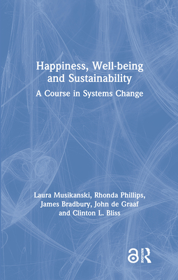 Happiness, Well-being and Sustainability: A Course in Systems Change - Musikanski, Laura, and Phillips, Rhonda, and Bradbury, James