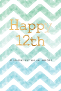Happy 12th -12 Reasons Why You Are Amazing: 12th Birthday Gift, Sentimental Journal Keepsake Book With Quotes for Boys. Write 12 Reasons In Your Own Words & Show Your Love For Your 12 Year Old. Better Than A Card!