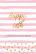 Happy 18th - 18 Reasons Why You Are Amazing: Eighteenth Birthday Gift, Sentimental Journal Keepsake Book With Quotes for Teenage Girls. Write 18 Reasons In Your Own Words & Show Your Love. Better Than A Card!