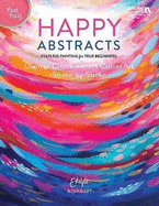 Happy Abstracts: Fearless Painting for True Beginners Learn to Create Vibrant Canvas Art Stroke-by-Stroke