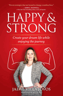 Happy and Strong: Create Your Dream Life While Enjoying the Journey