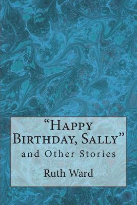 Happy Birthday, Sally and Other Stories - Ward, Ruth