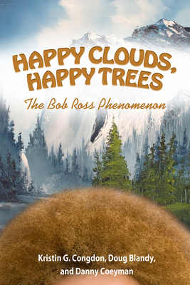 Happy Clouds, Happy Trees: The Bob Ross Phenomenon - Congdon, Kristin G, and Blandy, Doug, and Coeyman, Danny