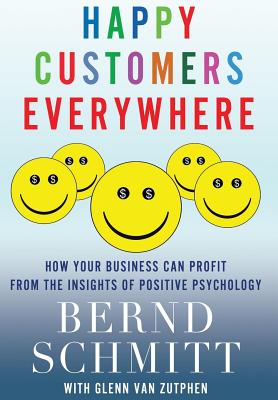 Happy Customers Everywhere: How Your Business Can Profit from the Insights of Positive Psychology - Schmitt, Bernd, and Van Zutphen, Glenn