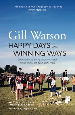 Happy Days and Winning Ways: Training for the top by the International Junior and Young Rider Team coach - Watson, Gill