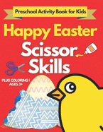 Happy Easter Scissor Skills Preschool Activity Book for Kids: A Fun Cutting Practice Activity Book for Toddlers and Kids ages 3+: Coloring and Cutting Kids Activity Book Easter Basket St