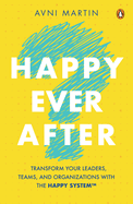 Happy Ever After: Transform Your Leaders, Teams and Organizations with  HAPPY SystemTM