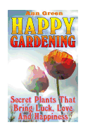 Happy Gardening: Secret Plants That Bring Luck, Love and Happiness: (Gardening for Beginners, Vegetable Gardening)