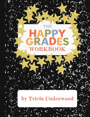Happy Grades Workbook: How to Improve Focus, Learning, and Productivity without Sacrificing Joy, Peace of Mind, or Free Time - Underwood, Tricia, and Kelliher, Lauren (Editor), and Owens, Emily M (Editor)