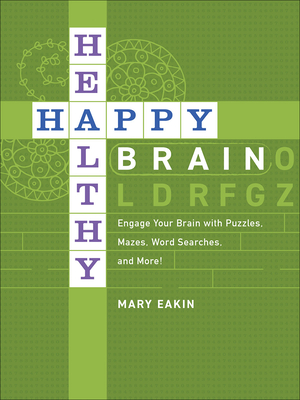 Happy, Healthy Brain: Engage Your Brain with Puzzles, Mazes, Word Searches, and More! - Eakin, Mary