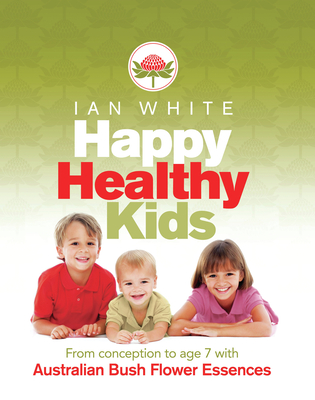 Happy Healthy Kids: From conception to age seven with Australian Bush Flower Essences - White, Ian