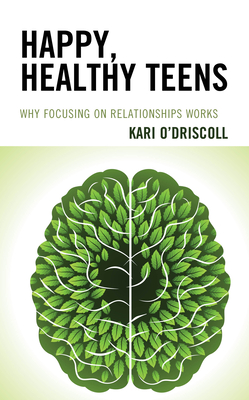 Happy, Healthy Teens: Why Focusing on Relationships Works - O'Driscoll, Kari