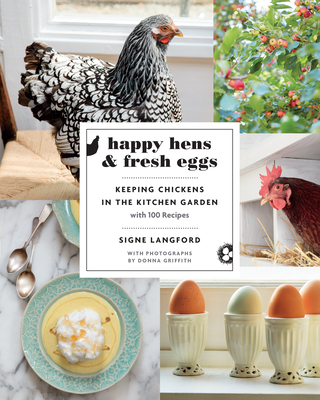Happy Hens and Fresh Eggs: Keeping Chickens in the Kitchen Garden, with 100 Recipes - Langford, Signe, and Griffith, Donna (Photographer)