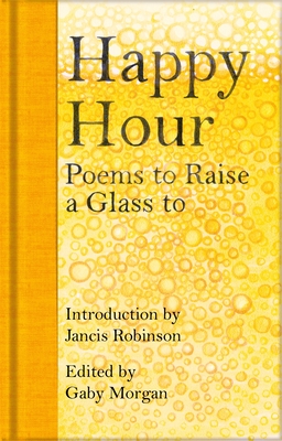 Happy Hour: Poems to Raise a Glass to - Robinson, Jancis (Introduction by), and Morgan, Gaby (Editor)