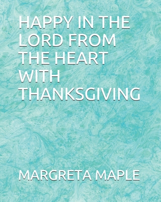 Happy in the Lord from the Heart with Thanksgiving - Maple, Margreta L