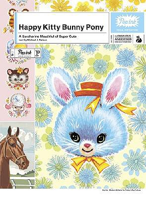 Happy Kitty Bunny Pony: A Saccharine Mouthful of Super Cute - Popink, and Charles S Anderson Design Company